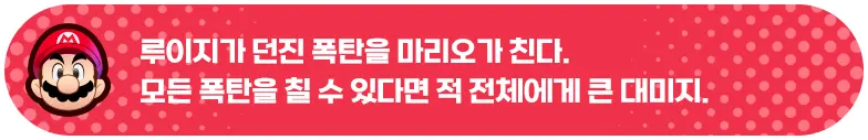 루이지가 던진 폭탄을 마리오가 친다. 모든 폭탄을 칠 수 있다면 적 전체에게 큰 데미지.