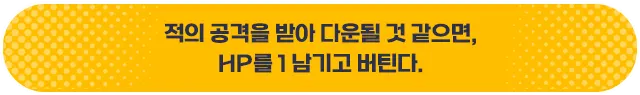 적의 공격을 받아 다운될 것 같으면, HP를 1 남기고 버틴다.