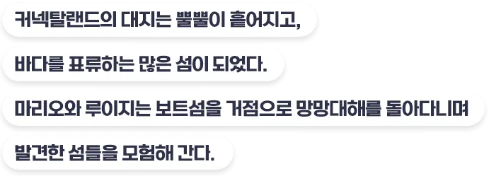 커넥탈랜드의 대지는 뿔뿔이 흩어지고, 바다를 표류하는 많은 섬이 되었다. 마리오와 루이지는 보트섬을 거점으로 망망대해를 돌아다니며 발견한 섬들을 모험해 간다.