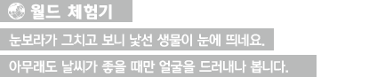 [월드 체험기]눈보라가 그치고 보니 낯선 생물이 눈에 띄네요. 아무래도 날씨가 좋을 때만 얼굴을 드러내나 봅니다.