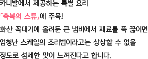 카니발에서 제공하는 특별 요리 「축복의 스튜」에 주목! 화산 꼭대기에 올려둔 큰 냄비에서 재료를 푹 끓이면 엄청난 스케일의 조리법이라고는 상상할 수 없을 정도로 섬세한 맛이 느껴진다고 합니다.