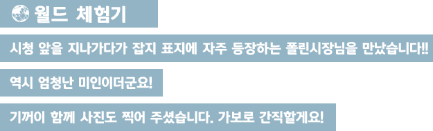 [월드 체험기]시청 앞을 지나가다가 잡지 표지에 자주 등장하는 폴린시장님을 만났습니다!! 역시 엄청난 미인이더군요! 기꺼이 함께 사진도 찍어 주셨습니다. 가보로 간직할게요!