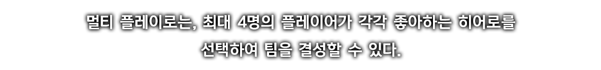 멀티 플레이로는, 최대 4명의 플레이어가 각각 좋아하는 히어로를 선택하여 팀을 결성할 수 있다.