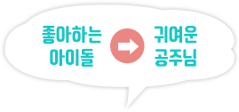 좋아하는 아이돌 → 귀여운 공주님