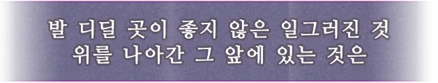 발 디딜 곳이 좋지 않은 일그러진 것 위를 나아간 그 앞에 있는 것은