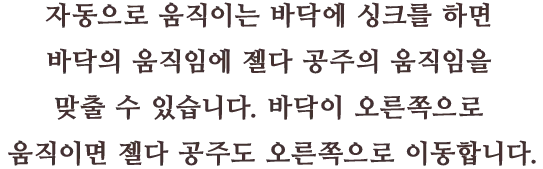 자동으로 움직이는 바닥에 싱크를 하면 바닥의 움직임에 젤다 공주의 움직임을 맞출 수 있습니다. 바닥이 오른쪽으로 움직이면 젤다 공주도 오른쪽으로 이동합니다. 