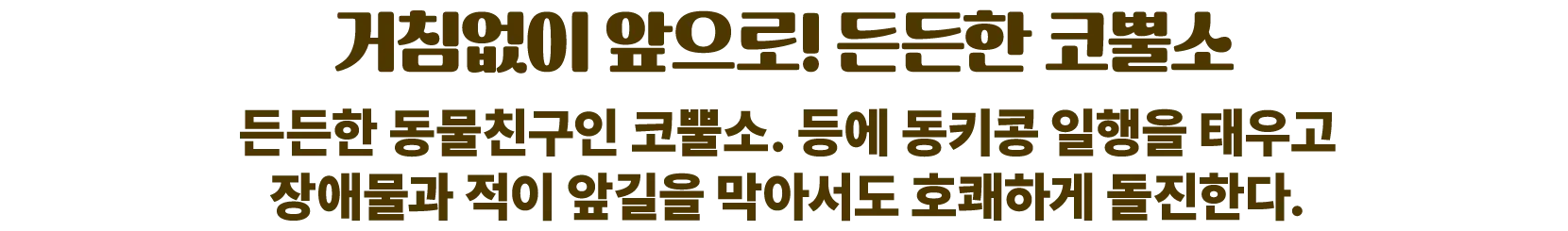 거침없이 앞으로! 든든한 코뿔소. 든든한 동물친구인 코뿔소. 등에 동키콩 일행을 태우고 장애물과 적이 앞길을 막아서도 호쾌하게 돌진한다.