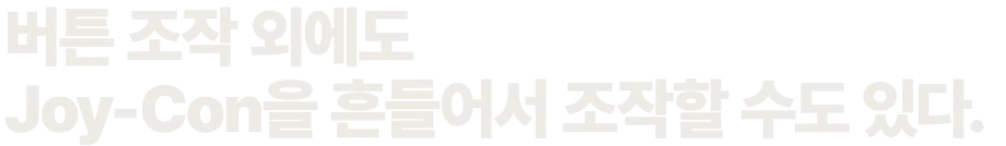 버튼 조작 외에도 Joy-Con을 흔들어 조작할 수도 있다.