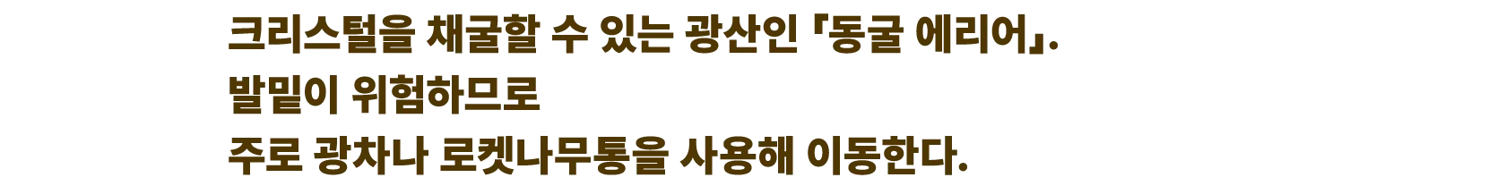 크리스털을 채굴할 수 있는 광산인 「동굴 에리어」. 발밑이 위험하므로 주로 광차나 로켓나무통을 사용해 이동한다.